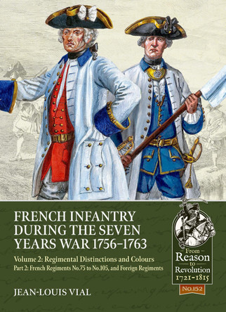 French Infantry during the Seven Years War 1756-1763 Volume 2 Regimental Distinctions and Colours: Part Two: French Regiments No.75 to No.105, and Foreign Regiments Jean-Louis Vial 9781806721061