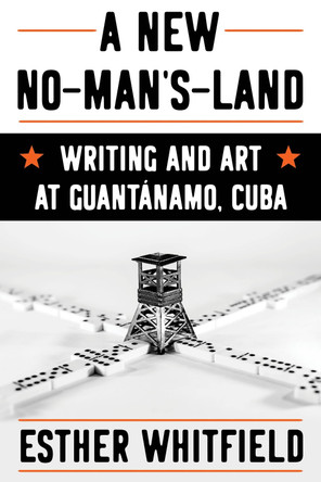 A New No-Man's-Land: Writing and Art at Guantánamo, Cuba by Esther Whitfield 9780822948155