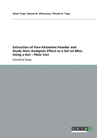 Extraction of Pure Ketamine Powder and Study their Analgesic Effect as a Gel on Mice Using a Hot - Plate Test by Amer Taqa 9783656382805