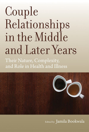 Couple Relationships in the Middle and Later Years: Their Nature, Complexity, and Role in Health and Illness by Jamila Bookwala 9781433822094