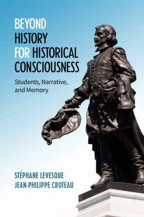 Beyond History for Historical Consciousness: Students, Narrative, and Memory by Stephane Levesque 9781487506759