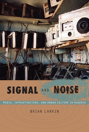 Signal and Noise: Media, Infrastructure, and Urban Culture in Nigeria by Brian Larkin 9780822340904 [USED COPY]