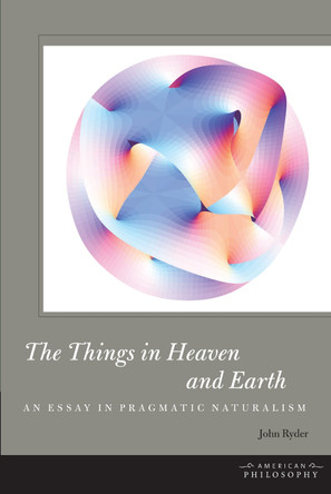 The Things in Heaven and Earth: An Essay in Pragmatic Naturalism by John Ryder 9780823244690 [USED COPY]