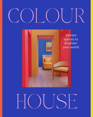 Colour House: Vibrant spaces to brighten your world by Harper by Design 9781460768501