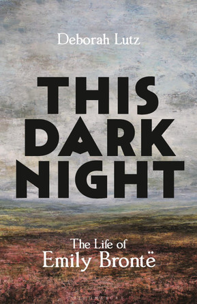 This Dark Night: The Life of Emily Brontë Deborah Lutz 9781399417082