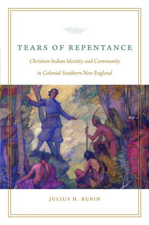 Tears of Repentance: Christian Indian Identity and Community in Colonial Southern New England Julius H. Rubin 9781496246516