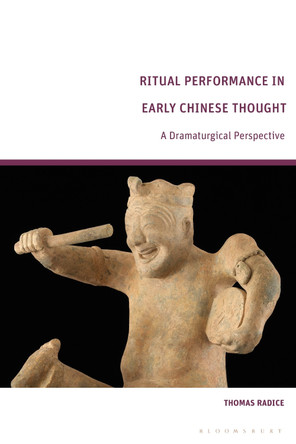 Ritual Performance in Early Chinese Thought: A Dramaturgical Perspective Thomas Radice 9781350359000