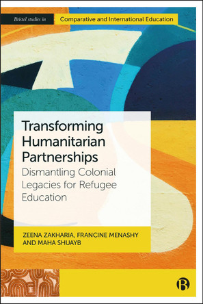 Transforming Humanitarian Partnerships: Dismantling Colonial Legacies for Refugee Education Zeena Zakharia 9781529239010