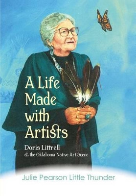 A Life Made with Artists: Doris Littrell and the Oklahoma Indian Art Scene by Julie Pearson Little Thunder 9781937054212