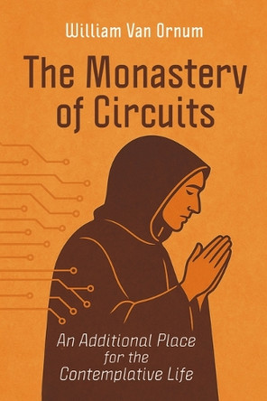 The Monastery of Circuits: An Additional Place for the Contemplative Life by William Van Ornum 9798385264346