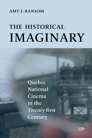 The Historical Imaginary: Quebec National Cinema in the Twenty-First Century Amy J. Ransom 9781487560966
