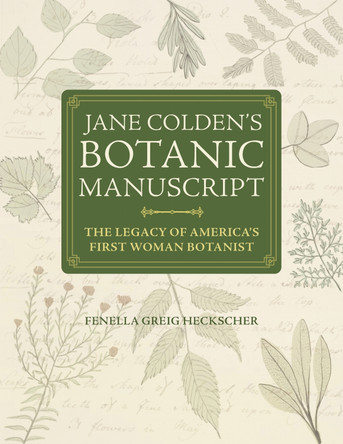 Jane Colden's "Botanic Manuscript": The Legacy of America's First Woman Botanist Fenella Greig Heckscher 9781606180471