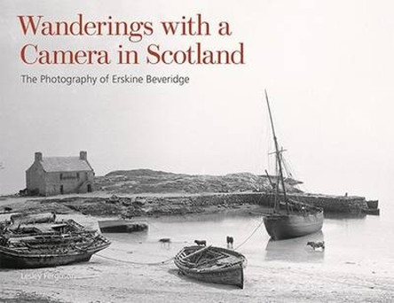 Wanderings with a Camera in Scotland: The Photography of Erskine Beveridge Lesley Ferguson 9781849173773