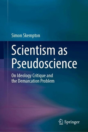 Scientism as Pseudoscience: On Ideology Critique and the Demarcation Problem Simon Skempton 9783032150189