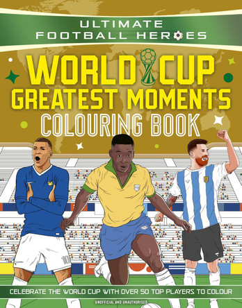 Ultimate Football Heroes Colouring Book: World Cup Greatest Moments Ultimate Football Heroes 9781789469387