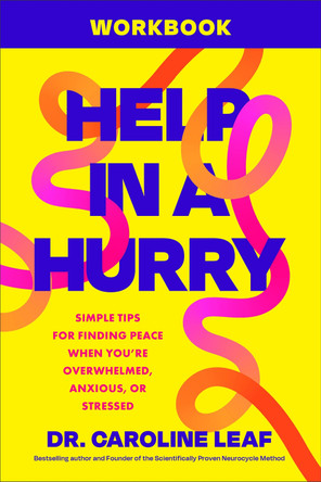 Help in a Hurry Workbook: Simple Tips for Finding Peace When You're Overwhelmed, Anxious, or Stressed Dr. Caroline Leaf 9781540905697