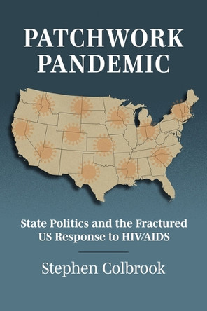Patchwork Pandemic: State Politics and the Fractured US Response to HIV/AIDS Stephen Colbrook 9780700641086