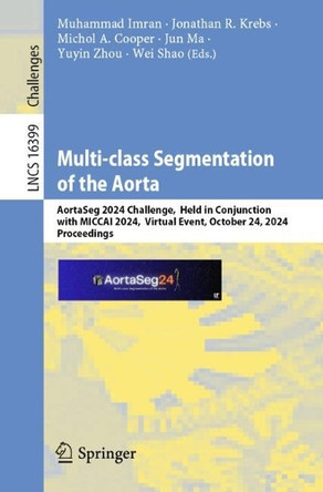 Multi-class Segmentation of the Aorta: First MICCAI Challenge, AortaSeg 2024, Held in Conjunction with MICCAI 2024, Virtual Event, October 24, 2024, Proceedings Muhammad Imran 9783032142450
