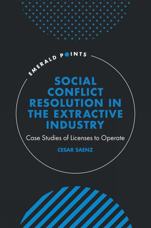 Social Conflict Resolution in the Extractive Industry: Case studies of Licenses to Operate Cesar Saenz 9781805920595