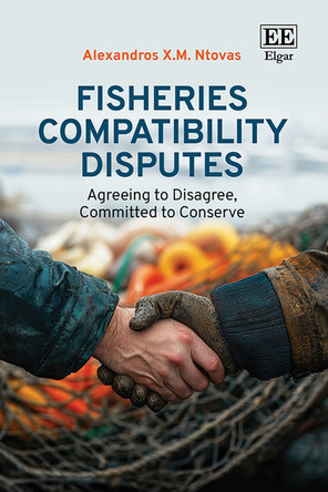 Fisheries Compatibility Disputes: Agreeing to Disagree, Committed to Conserve Alexandros X.M. Ntovas 9781800378605