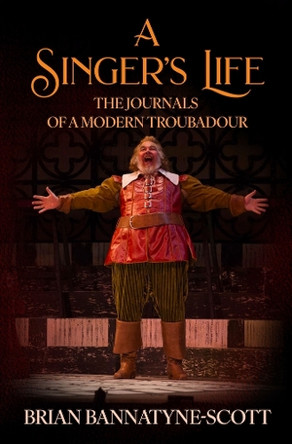 A Singer's Life: The Journals of a Modern Troubadour Brian Bannatyne-Scott 9781036966690
