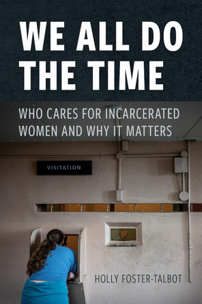 We All Do the Time: Who Cares for Incarcerated Women and Why It Matters Holly Foster-Talbot 9781479815883