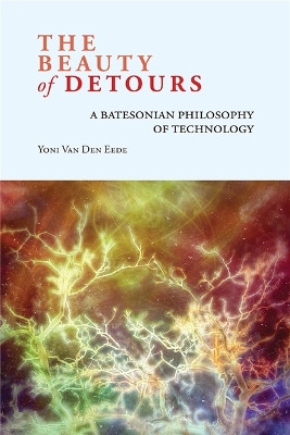 The Beauty of Detours: A Batesonian Philosophy of Technology by Yoni Van Den Eede 9781438477121