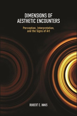 Dimensions of Aesthetic Encounters: Perception, Interpretation, and the Signs of Art by Robert E. Innis 9781438488240
