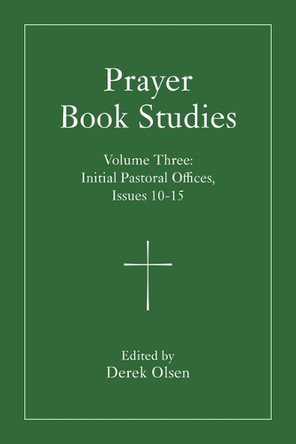 Prayer Book Studies Volume Three: Initial Pastoral Offices, Issues 10-15 by Derek Olsen 9781640659285