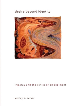 Desire beyond Identity: Irigaray and the Ethics of Embodiment by Wesley N. Barker 9798855801453