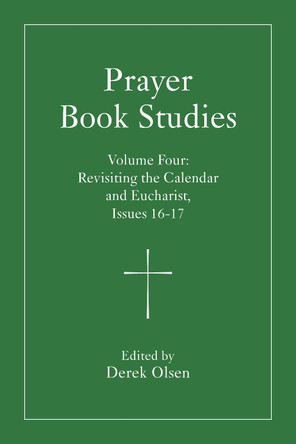 Prayer Book Studies Volume Four: Revisiting the Calendar and Eucharist, Issues 16-17 by Derek Olsen 9781640659308
