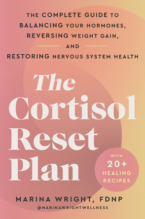 The Cortisol Reset Plan: The Complete Guide to Balancing Your Hormones, Reversing Weight Gain, and Restoring Nervous System Health by Marina Wright 9780063436275