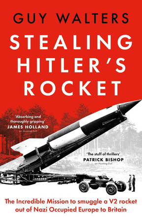 Stealing Hitler's Rocket: The Incredible Mission to Smuggle a V2 out of Nazi-Occupied Europe to Britain Guy Walters 9781035910854