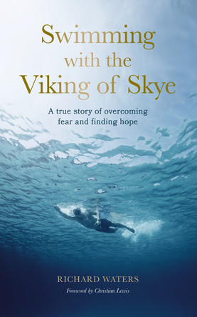 Swimming with the Viking of Skye: A true story of overcoming fear and finding hope for the future Richard Waters 9780711291904