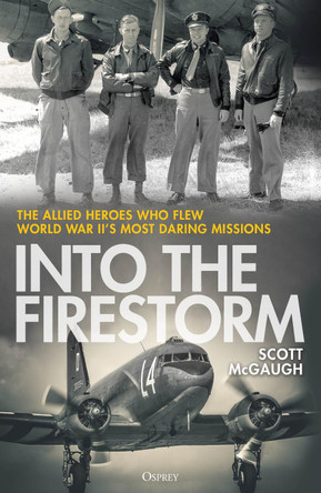 Into the Firestorm: The Allied Heroes Who Flew World War II's Most Daring Missions Scott McGaugh 9781472872456