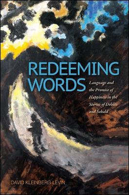 Redeeming Words: Language and the Promise of Happiness in the Stories of Doeblin and Sebald by David Michael Kleinberg-Levin 9781438447810