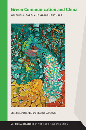 Green Communication and China: On Crisis, Care, and Global Futures by Jingfang Liu 9781611863673