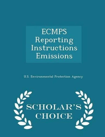 Ecmps Reporting Instructions Emissions - Scholar's Choice Edition by U S Environmental Protection Agency 9781296050153