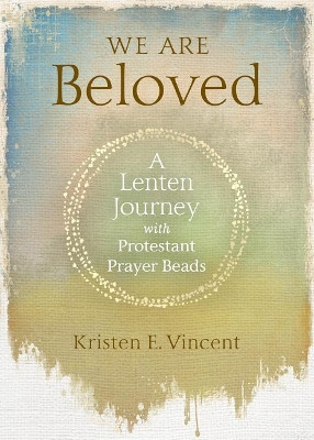 We Are Beloved: A Lenten Journey with Protestant Prayer Beads by Kristen E Vincent 9780835818933