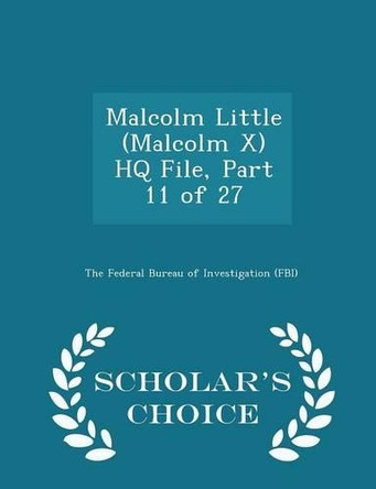 Malcolm Little (Malcolm X) HQ File, Part 11 of 27 - Scholar's Choice Edition by The Federal Bureau of Investigation (Fbi 9781297048586