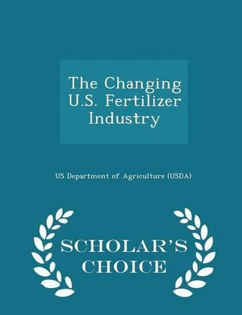 The Changing U.S. Fertilizer Industry - Scholar's Choice Edition by Us Department of Agriculture (Usda) 9781296045227