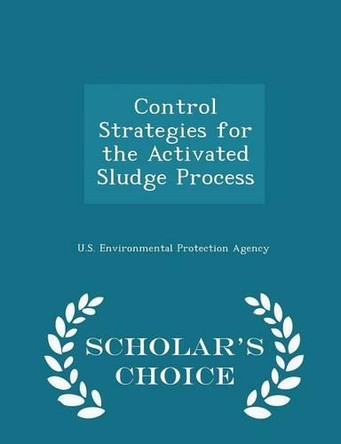 Control Strategies for the Activated Sludge Process - Scholar's Choice Edition by U S Environmental Protection Agency 9781296046309