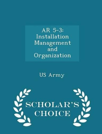 AR 5-3: Installation Management and Organization - Scholar's Choice Edition by Us Army 9781296047894