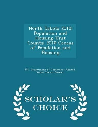 North Dakota 2010: Population and Housing Unit Counts: 2010 Census of Population and Housing - Scholar's Choice Edition by U S Department of Commerce United Stat 9781298044921