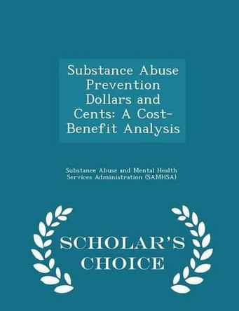 Substance Abuse Prevention Dollars and Cents: A Cost-Benefit Analysis - Scholar's Choice Edition by Substance Abuse and Mental Health Servic 9781298047724