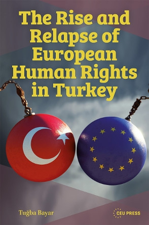 The Rise and Relapse of European Human Rights in Turkey: The AKP Era of 2002–2024 Tugba Bayar 9789048573813