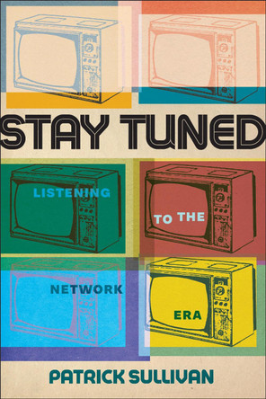 Stay Tuned: Listening to the Network Era Patrick Sullivan 9781978842953
