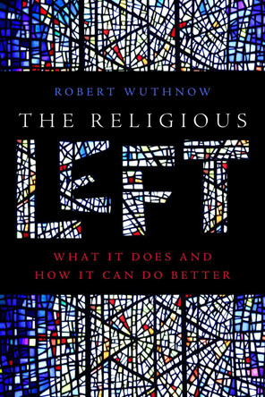 The Religious Left: What It Does and How It Can Do Better Robert Wuthnow 9781479841950