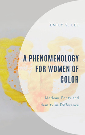 A Phenomenology for Women of Color: Merleau-Ponty and Identity-in-Difference Emily S. Lee 9781666916744