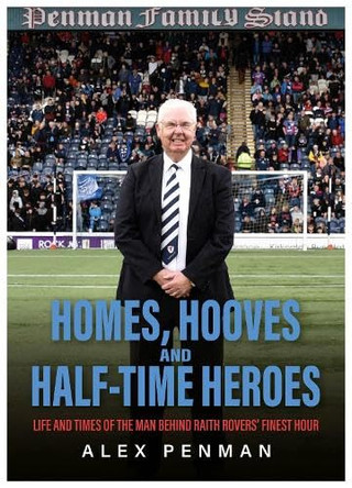Homes, Hooves and Half-time Heroes: Life and Times of the Man Behind Raith Rovers’ Finest Hour by Alex Penman 9781839529979